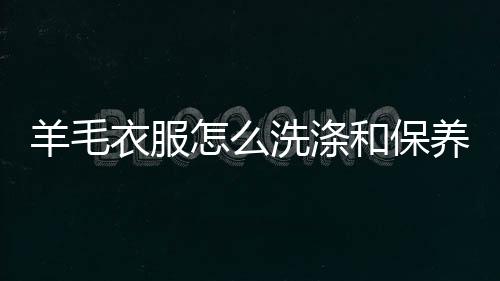 并选用羊毛专用洗剂洗涤