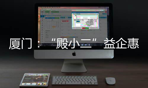 厦门有效整合多方可联动资源