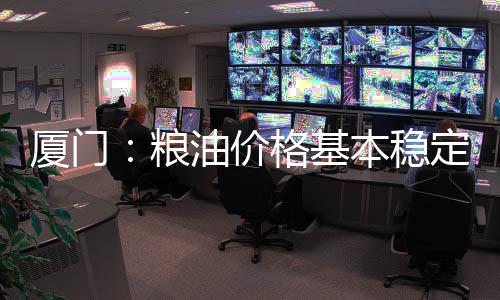 厦门粮油价格基本稳定