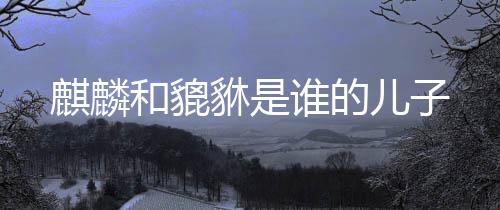 麒麟因其深厚的文化内涵